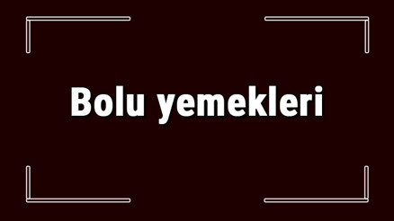 Bolu yemekleri - Boluda ne yenir ve neyi meşhur Bolu mutfağı yemeklerinin isimleri ve listesi Bolu yemekleri - Boluda ne yenir ve neyi meşhur Bolu mutfağı yemeklerinin isimleri ve listesi