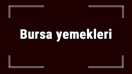 Bursa yemekleri - Bursada ne yenir ve neyi meşhur Bursa mutfağı yemeklerinin isimleri ve listesi Bursa yemekleri - Bursada ne yenir ve neyi meşhur Bursa mutfağı yemeklerinin isimleri ve listesi
