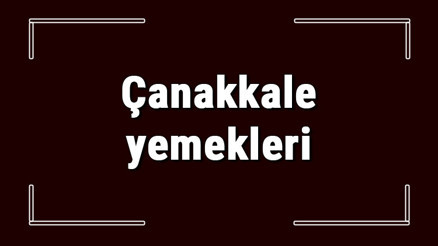 Çanakkale yemekleri - Çanakkalede ne yenir ve neyi meşhur Çanakkale mutfağı yemeklerinin isimleri ve listesi Çanakkale yemekleri - Çanakkalede ne yenir ve neyi meşhur Çanakkale mutfağı yemeklerinin isimleri ve listesi