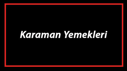 Karaman Yemekleri - Karamanda Ne Yenir Ve Neyi Meşhur Karaman Mutfağı Yemeklerinin İsimleri Ve Listesi