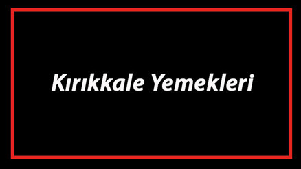 Kırıkkale Yemekleri - Kırıkkalede Ne Yenir Ve Neyi Meşhur Adıyaman Mutfağı Yemeklerinin İsimleri Ve Listesi