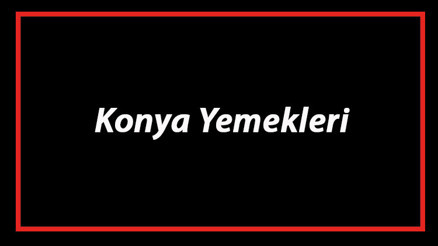 Konya Yemekleri - Konyada Ne Yenir Ve Neyi Meşhur Konya Mutfağı Yemeklerinin İsimleri Ve Listesi Konya Yemekleri - Konyada Ne Yenir Ve Neyi Meşhur Konya Mutfağı Yemeklerinin İsimleri Ve Listesi