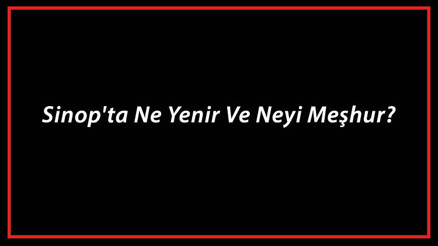 Sinop Yemekleri - Sinopta Ne Yenir Ve Neyi Meşhur Sinop Mutfağı Yemeklerinin İsimleri Ve Listesi