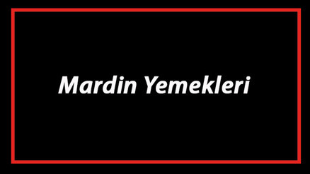 Mardin Yemekleri - Mardinde Ne Yenir Ve Neyi Meşhur Mardin Mutfağı Yemeklerinin İsimleri Ve Listesi