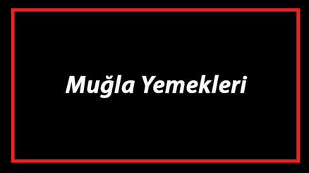 Muğla Yemekleri - Muğlada Ne Yenir Ve Neyi Meşhur Muğla Mutfağı Yemeklerinin İsimleri Ve Listesi