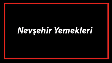 Nevşehir Yemekleri - Nevşehirde Ne Yenir Ve Neyi Meşhur Nevşehir Mutfağı Yemeklerinin İsimleri Ve Listesi
