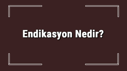 Endikasyon Nedir Tıbbi Müdahalelerde Endikasyon Anlamı