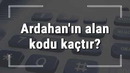 Ardahanın alan kodu kaçtır Ardahan telefon kodu hakkında bilgi