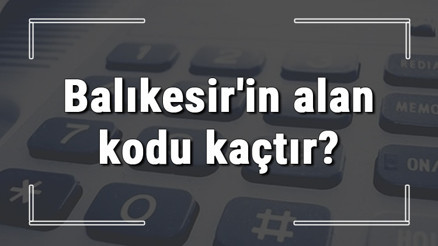 Balıkesirin alan kodu kaçtır Balıkesir telefon kodu hakkında bilgi
