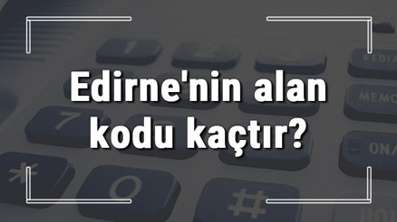 Edirnenin alan kodu kaçtır Edirne telefon kodu hakkında bilgi