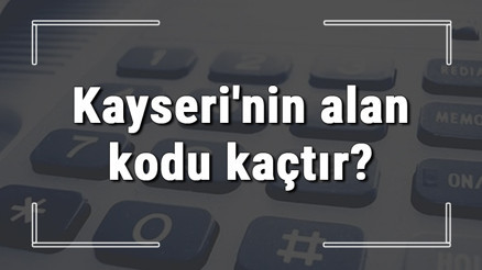 Kayserinin alan kodu kaçtır Kayseri telefon kodu hakkında bilgi