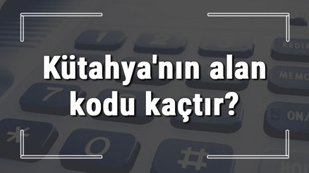 Kütahyanın alan kodu kaçtır Kütahya telefon kodu hakkında bilgi