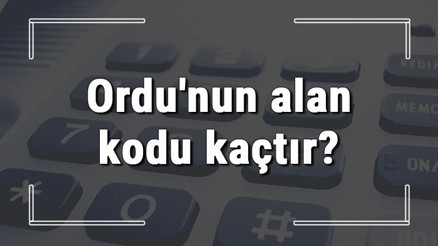 Ordunun alan kodu kaçtır Ordu telefon kodu hakkında bilgi