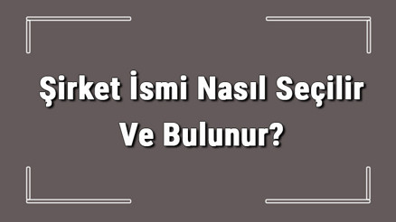 Şirket İsmi Nasıl Seçilir Ve Bulunur Şirket İsimleri Ve Örnekleri