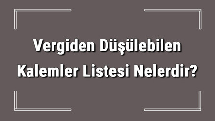 Vergiden Düşülebilen Kalemler Listesi Nelerdir Gider Gösterilen Kalemler Listesi