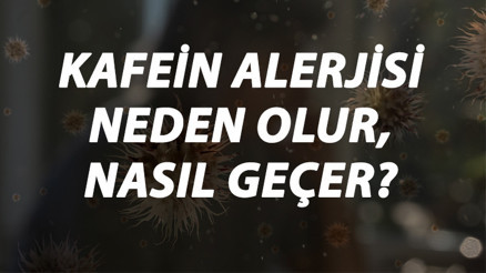 Kafein Alerjisi Nedir, Neden Olur Ve Nasıl Geçer Kafein Alerjisi Belirtileri Ve Tedavisi Hakkında Bilgi