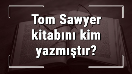 Tom Sawyer kitabını kim yazmıştır Tom Sawyer kitabı özeti, konusu ve karakterleri