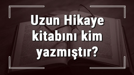 Uzun Hikaye kitabını kim yazmıştır Uzun Hikaye kitabı özeti, konusu ve karakterleri