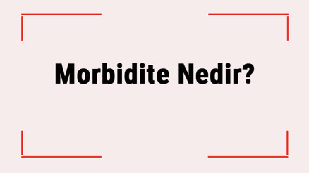 Morbidite Nedir Morbidite Tablosu Nedir Tıpta Morbidite Ne Anlama Gelir