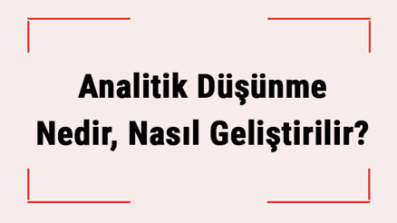 Analitik Düşünme Nedir, Nasıl Geliştirilir Teknikleri Nelerdir Becerisi Nasıl Kazanılır Analitik Düşünme Nedir, Nasıl Geliştirilir Teknikleri Nelerdir Becerisi Nasıl Kazanılır