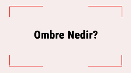 Ombre Nedir Ombre Saç Nasıl Yapılır Ombre Saç Modelleri Kimlere Yakışır