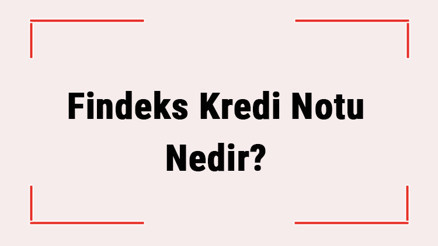 Findeks Kredi Notu Nedir Ne İşe Yarar Findeks Raporu Ücretli Mi