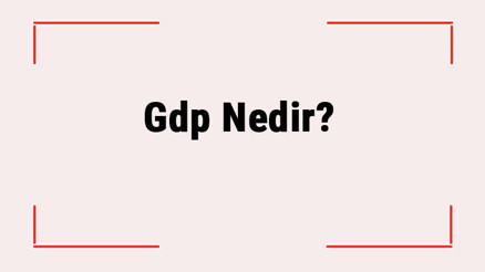 Gdp Nedir Gdp Açılımı Nedir Nasıl Hesaplanır