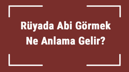 Rüyada Abi Görmek Ne Anlama Gelir Rüyada Abi İle Konuşmak, Tartışmak Ve Kavga Etmek Tabiri