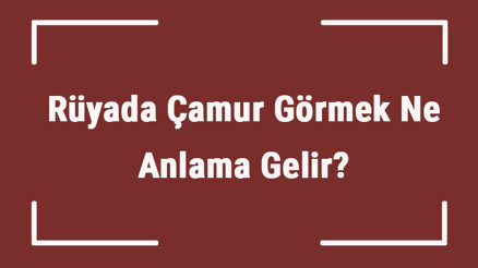 Rüyada Çamur Görmek Ne Anlama Gelir Rüyada Çamur Temizlemek Ve Yıkamak Tabiri