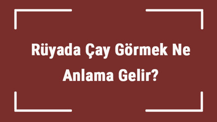 Rüyada Çay Görmek Ne Anlama Gelir Rüyada Çay İçmek Ve Demlemek Tabiri
