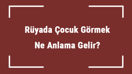 Rüyada Çocuk Görmek Ne Anlama Gelir Rüyada Erkek Ve Kız Çocuğu Görmek Tabiri