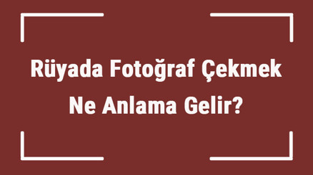 Rüyada Fotoğraf Çekmek Ne Anlama Gelir Rüyada Eşiyle Ya Da Eski Sevgiliyle Fotoğraf Çekilmek Tabiri