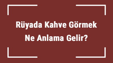 Rüyada Kahve Görmek Ne Anlama Gelir Rüyada Kahve İçmek Ve Yapmak Tabiri