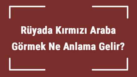 Rüyada Kırmızı Araba Görmek Ne Anlama Gelir Rüyada Kırmızı Araba Almak Ve Sürmek Tabiri