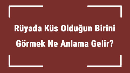 Rüyada Küs Olduğun Birini Görmek Ne Anlama Gelir Rüyada Küs Olduğun Arkadaşını Ve Akrabanı Görmenin Tabiri