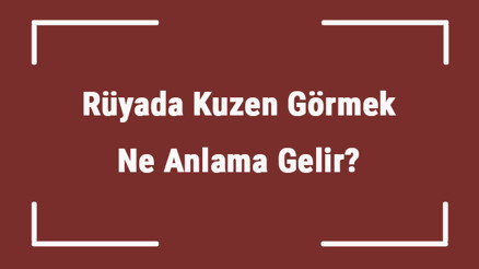 Rüyada Kuzen Görmek Ne Anlama Gelir Rüyada Kuzenle Konuşmak Ve Kavga Etmek Tabiri