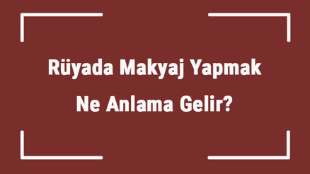 Rüyada Makyaj Yapmak Ne Anlama Gelir Rüyada Makyaj Akması Ve Bozulması Tabiri