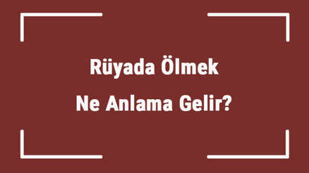 Rüyada Ölmek Ne Anlama Gelir Rüyada Camide, Hamileyken Ve Fırtınada Ölmek Tabiri