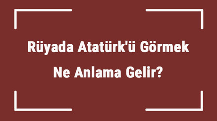 Rüyada Atatürkü Görmek Ne Anlama Gelir Rüyada Atatürkün Sesini Duymak Ve Ona Sarılmak Tabiri