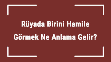 Rüyada Birini Hamile Görmek Ne Anlama Gelir Rüyada Bekar, Arkadaş, Ve Tanıdık Birini Hamile Görmek Anlamı