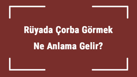 Rüyada Çorba Görmek Ne Anlama Gelir Rüyada Çorba İçmek, Yapmak Ve Pişirmek Tabiri