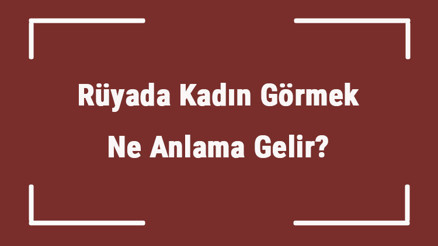Rüyada Kadın Görmek Ne Anlama Gelir Rüyada Kadın Akraba Ve Asker Görmek Anlamı