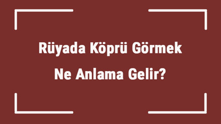 Rüyada Köprü Görmek Ne Anlama Gelir Rüyada Köprüden Geçmek Ve Yıkılması Tabiri