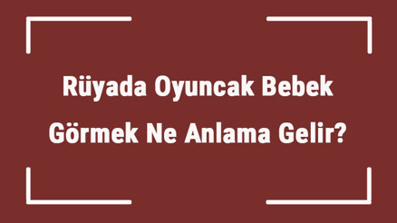 Rüyada Oyuncak Bebek Görmek Ne Anlama Gelir Rüyada Oyuncak Bebek Almak Ve Bulmak Anlamı