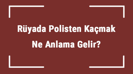Rüyada Polisten Kaçmak Ne Anlama Gelir Rüyada Polisten Saklanmak Ve Ceza Yemek Anlamı