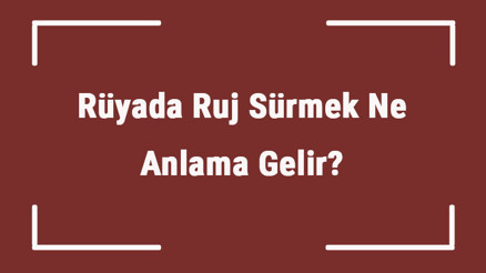 Rüyada Ruj Sürmek Ne Anlama Gelir Rüyada Ruj Görmek Ve Almak Tabiri