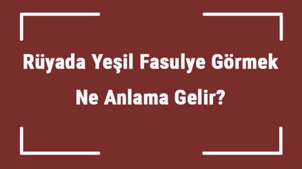 Rüyada Yeşil Fasulye Görmek Ne Anlama Gelir Rüyada Yeşil Fasulye Toplamak Ve Almak Tabiri