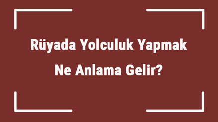 Rüyada Yolculuk Yapmak Ne Anlama Gelir Rüyada Arabayla, Arkadaşla Ve Anneyle Yolculuk Yapmanın Anlamı Rüyada Yolculuk Yapmak Ne Anlama Gelir Rüyada Arabayla, Arkadaşla Ve Anneyle Yolculuk Yapmanın Anlamı