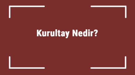 Kurultay Nedir Türklerde Kurultay Ne Anlam İfade Eder Ve Neden Toplanırdı