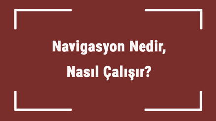 Navigasyon Nedir, Nasıl Çalışır Navigasyonu Kim Ve Hangi Ülke Bulmuştur